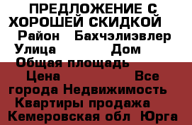 ПРЕДЛОЖЕНИЕ С ХОРОШЕЙ СКИДКОЙ!!! › Район ­ Бахчэлиэвлер › Улица ­ 1 250 › Дом ­ 12 › Общая площадь ­ 104 › Цена ­ 7 819 368 - Все города Недвижимость » Квартиры продажа   . Кемеровская обл.,Юрга г.